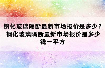 钢化玻璃隔断最新市场报价是多少？ 钢化玻璃隔断最新市场报价是多少钱一平方